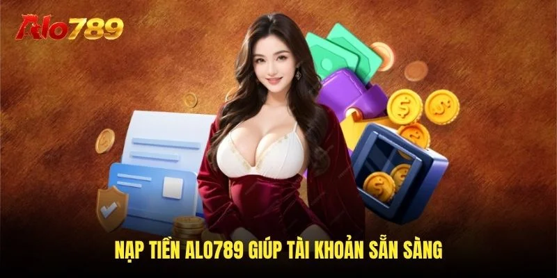 Nạp tiền Alo789 giúp tài khoản sẵn sàng
